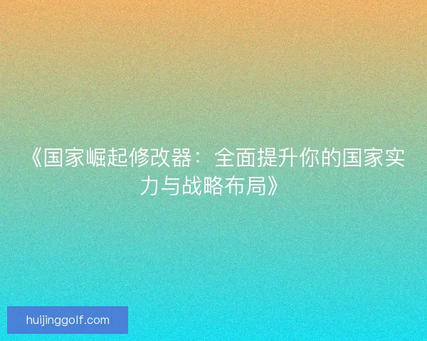 《国家崛起修改器：全面提升你的国家实力与战略布局》
